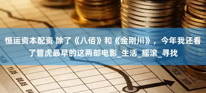 恒运资本配资 除了《八佰》和《金刚川》，今年我还看了管虎最早的这两部电影_生活_摇滚_寻找