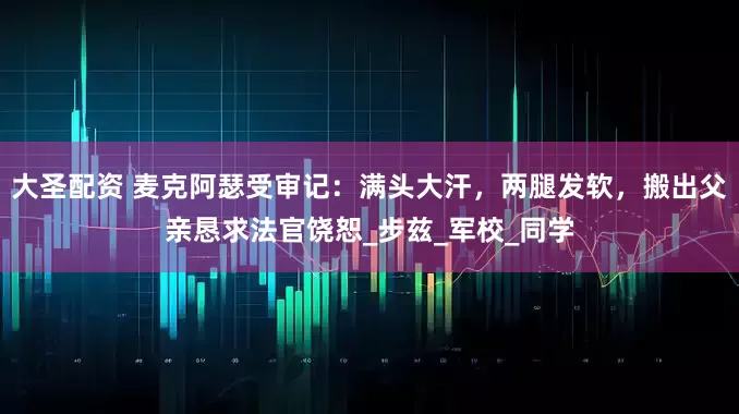 大圣配资 麦克阿瑟受审记：满头大汗，两腿发软，搬出父亲恳求法官饶恕_步兹_军校_同学