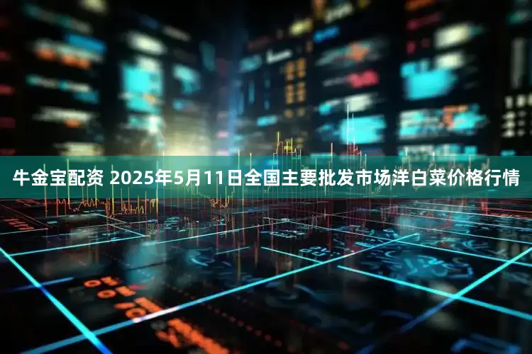 牛金宝配资 2025年5月11日全国主要批发市场洋白菜价格行情