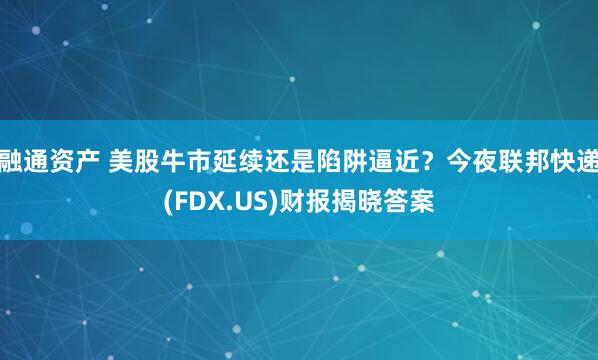 融通资产 美股牛市延续还是陷阱逼近？今夜联邦快递(FDX.US)财报揭晓答案