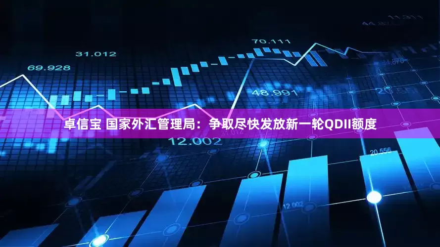 卓信宝 国家外汇管理局：争取尽快发放新一轮QDII额度